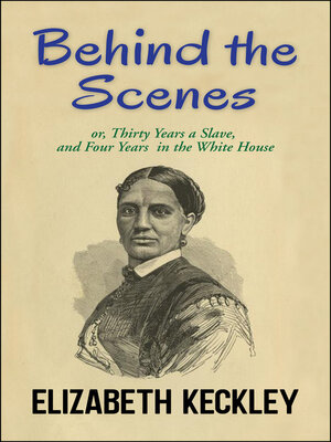 cover image of Behind the Scenes, Or, Thirty Years a Slave, and Four Years In the White House